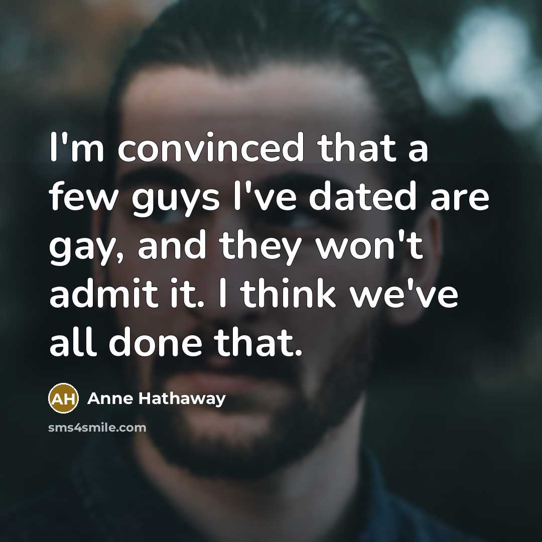 “I'm convinced that a few guys I've dated are gay,…” quote by Anne Hathaway