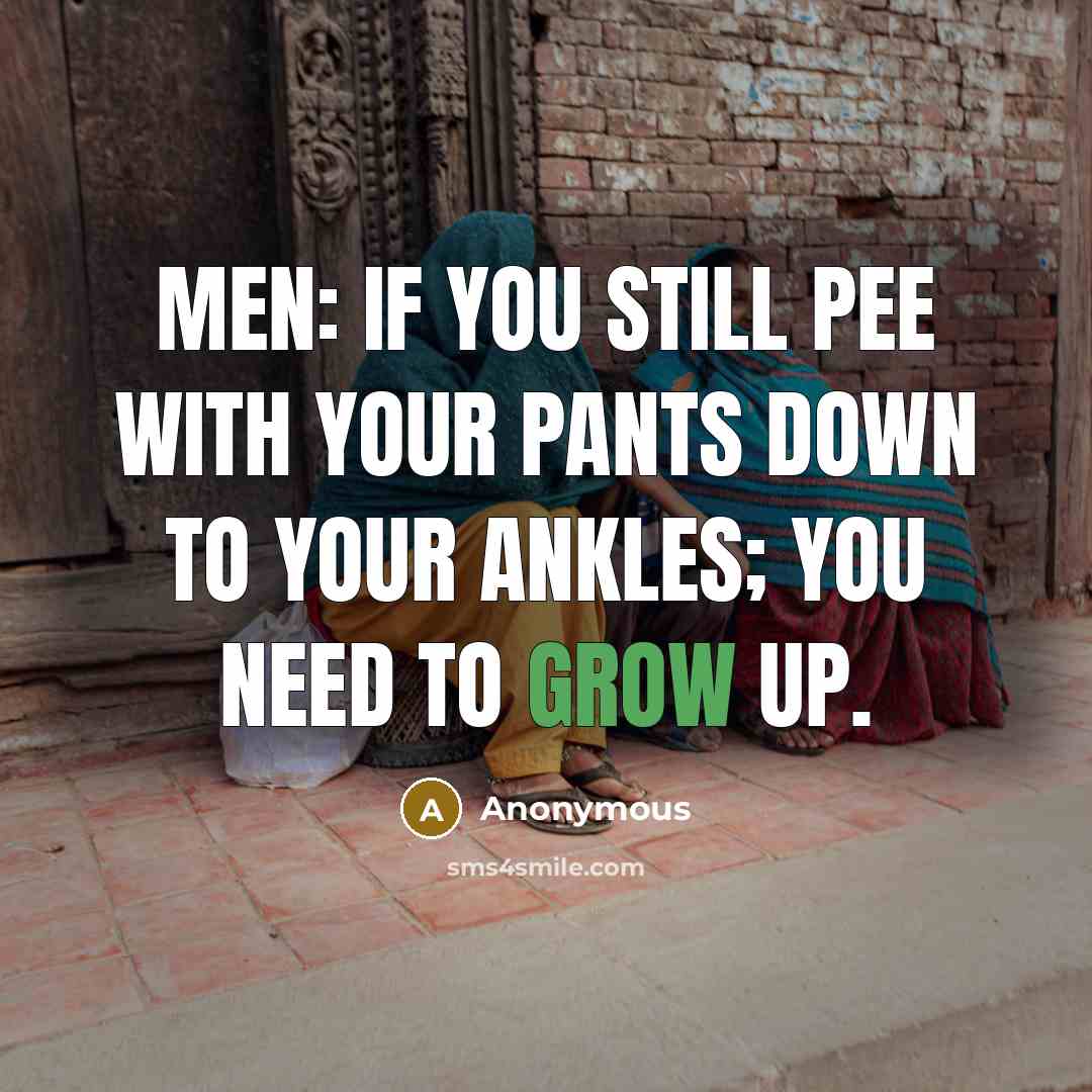 “MEN: If you still pee with your pants down to your ankles; you need to grow up.” quote by Anonymous