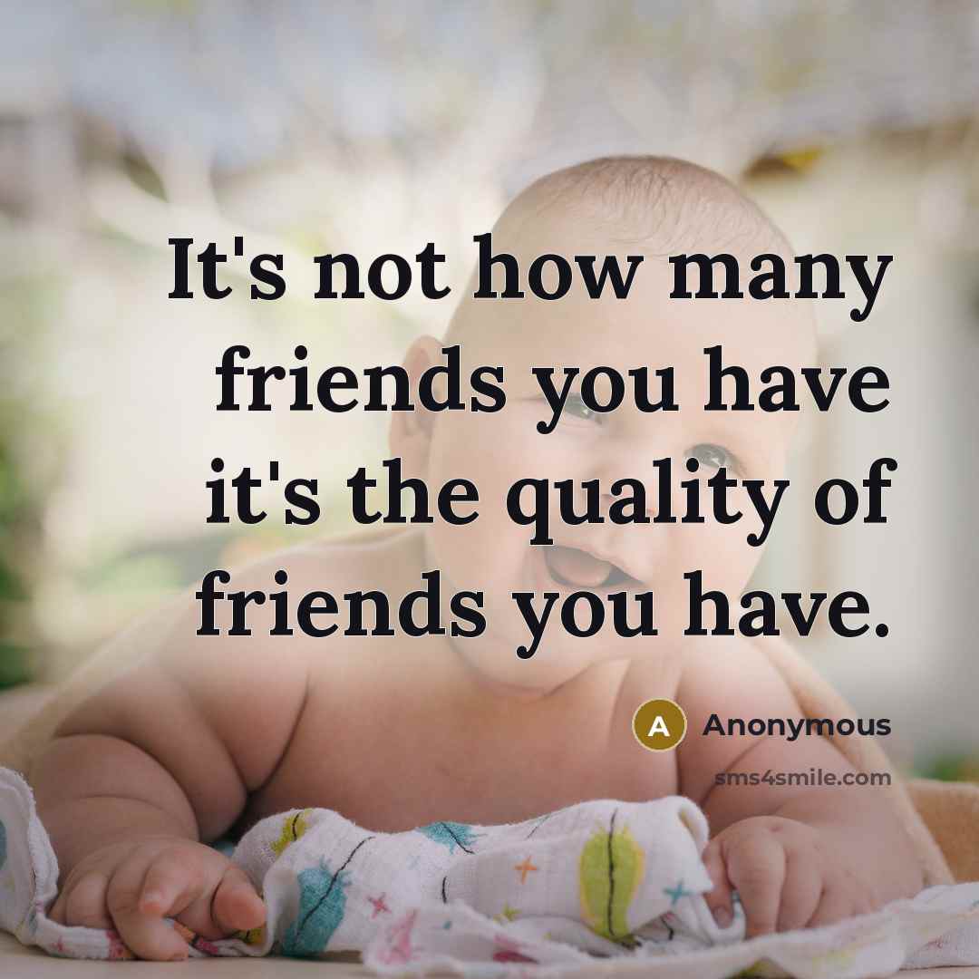 “It's not how many friends you have it's the quality…” quote by Anonymous