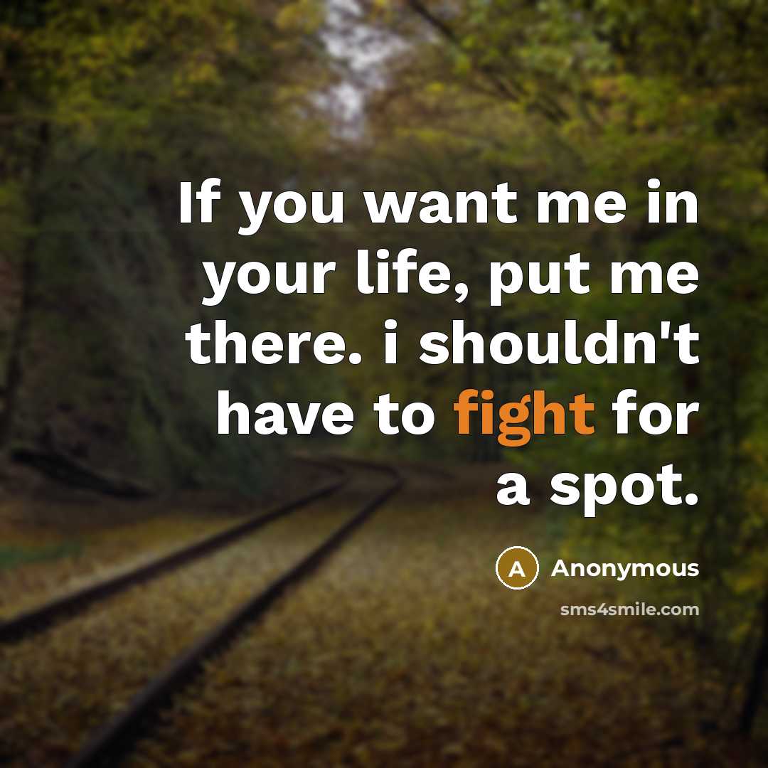 “If you want me in your life, put me there. i shouldn't have to fight for a spot.” quote by Anonymous