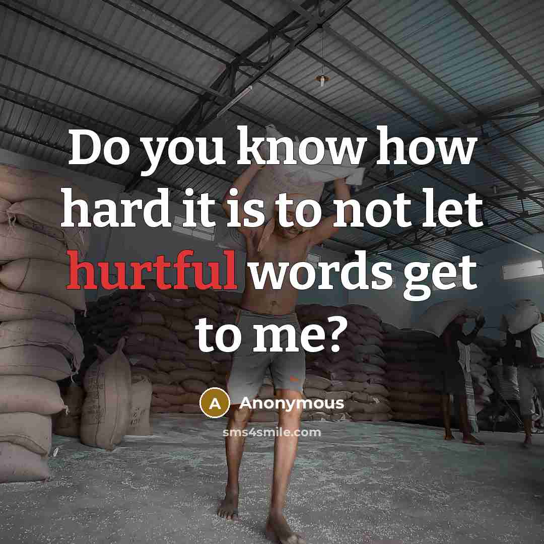 “Do you know how hard it is to not let hurtful words get to me?” quote by Anonymous