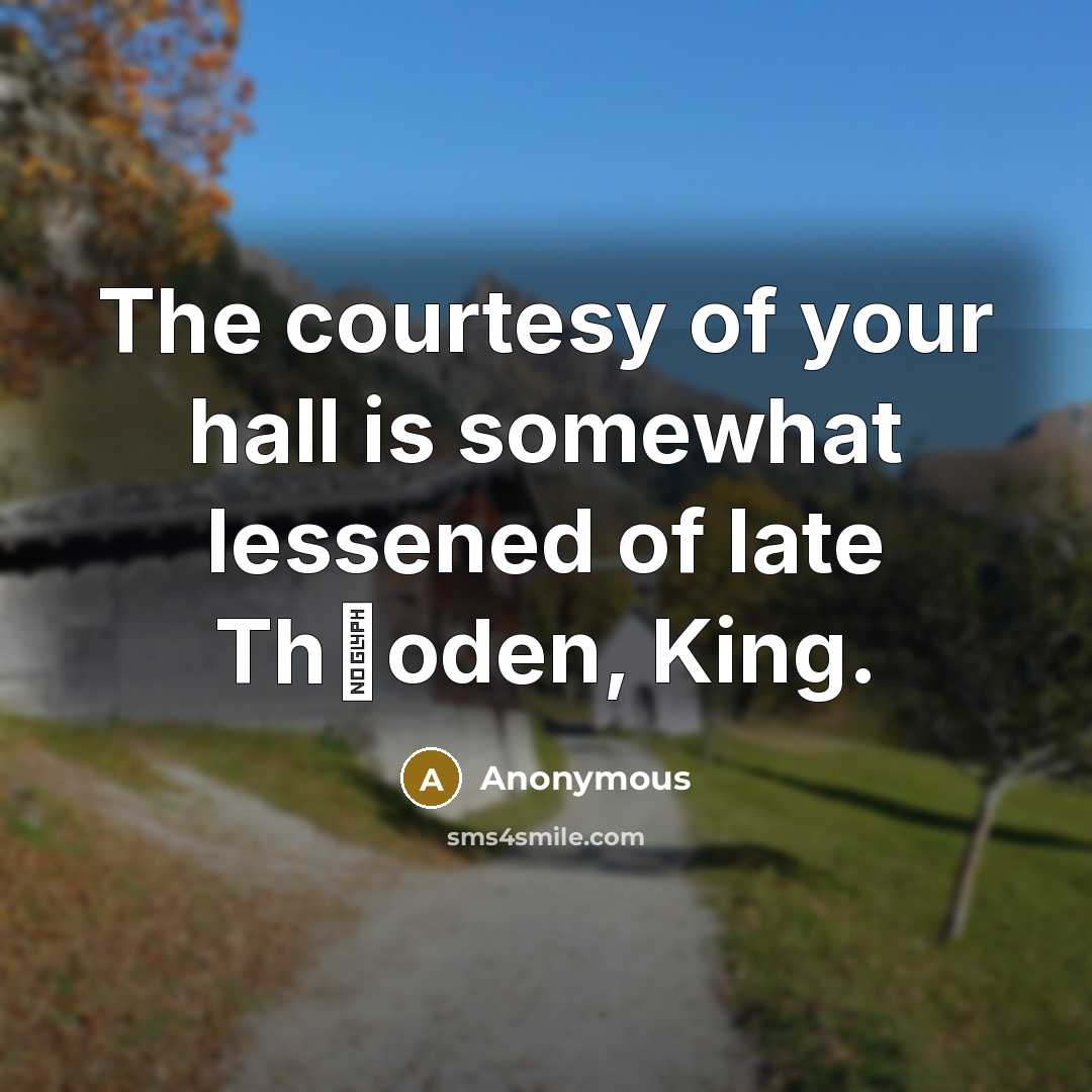 “The courtesy of your hall is somewhat lessened of late Th�oden, King.” quote by Anonymous