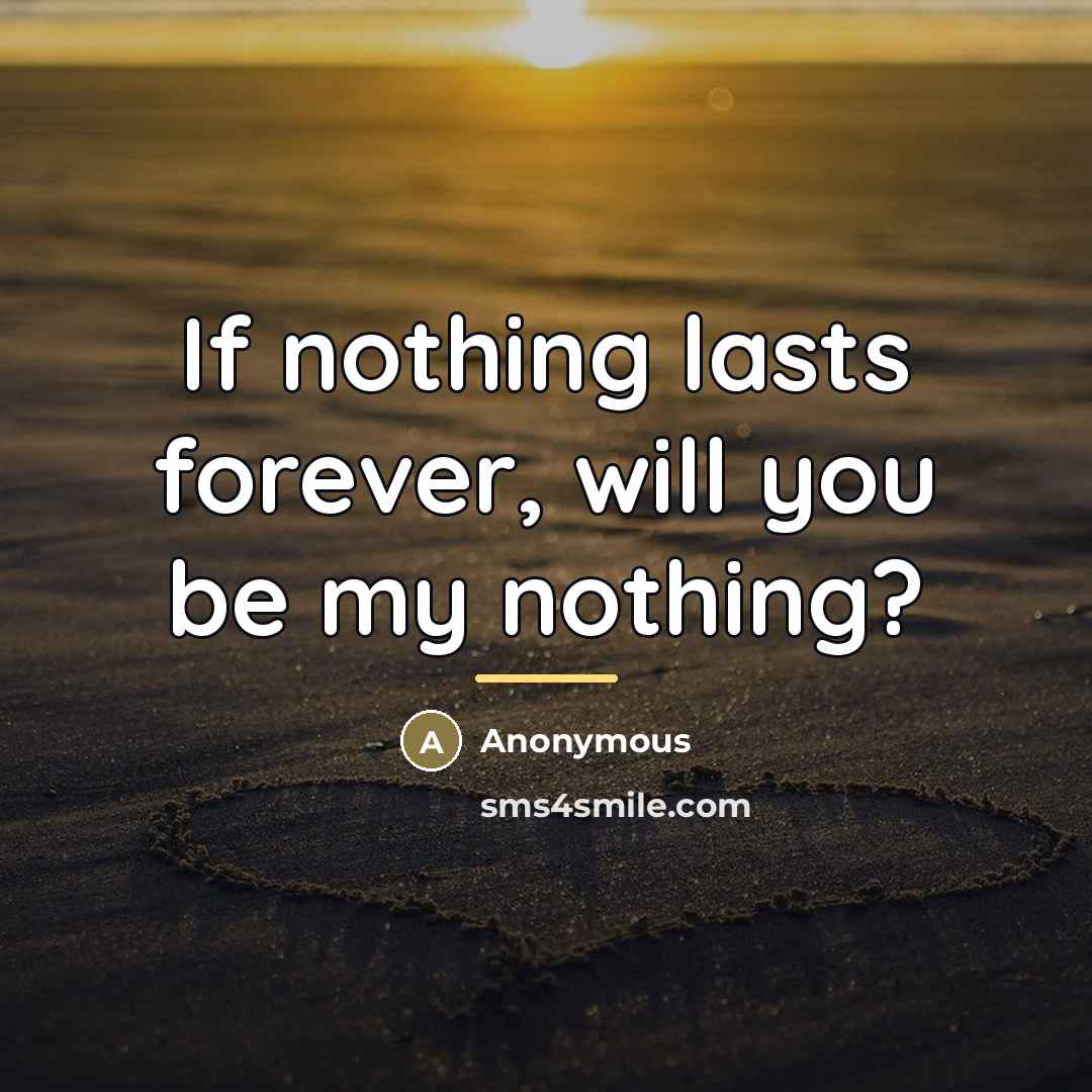 “If nothing lasts forever, will you be my nothing?…” quote by Anonymous
