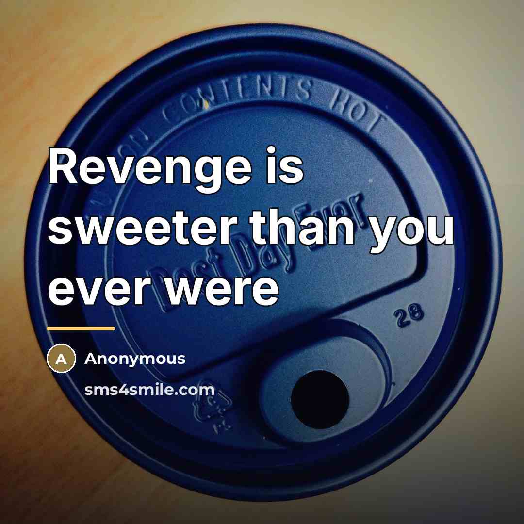 “Revenge is sweeter than you ever were…” quote by Anonymous