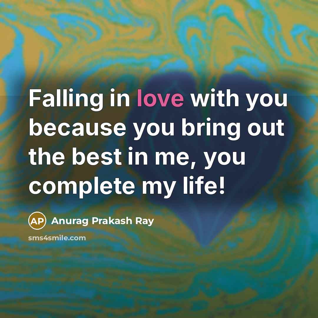 “Falling in love with you because you bring out the best in me, you complete my life!” quote by Anurag Prakash Ray