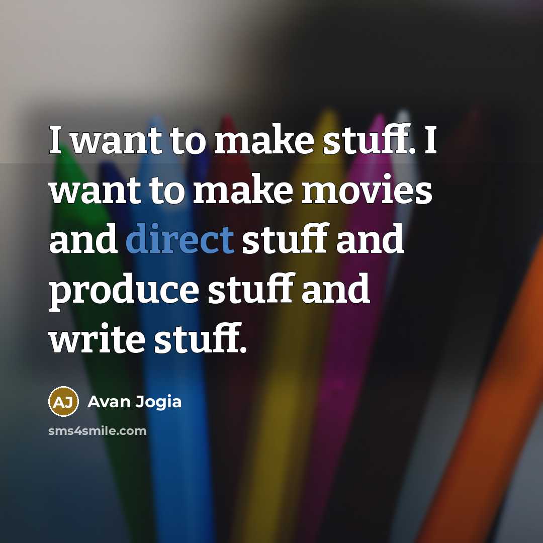“I want to make stuff. I want to make movies…” quote by Avan Jogia