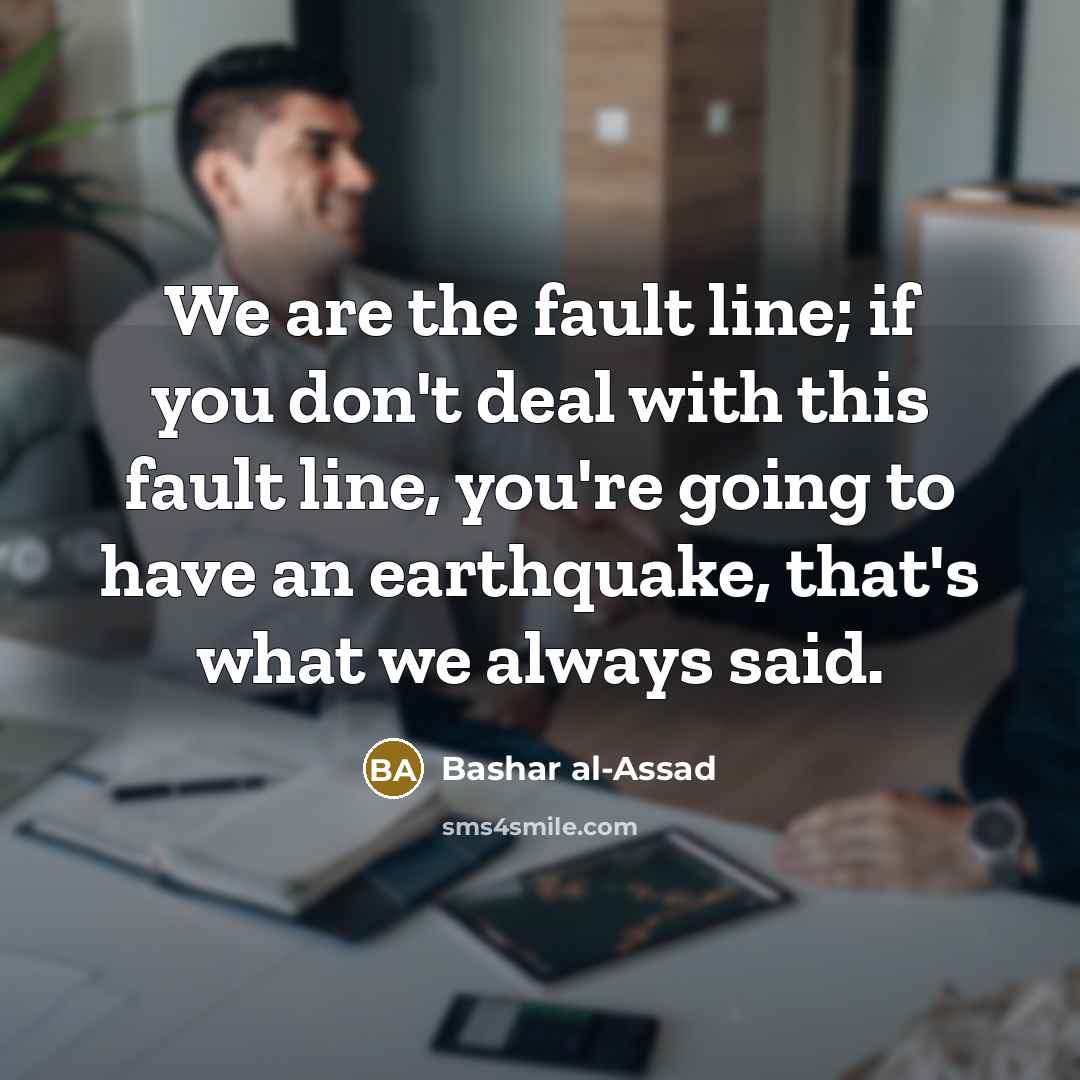 “We are the fault line; if you don't deal with…” quote by Bashar al-Assad