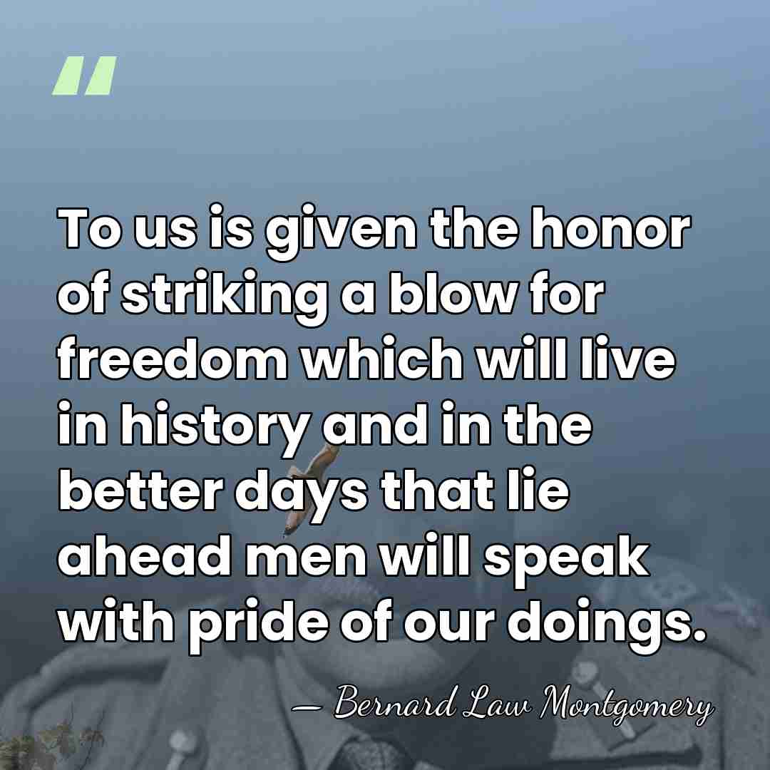 To us is given the honor of striking a blow for freedom&hellip; - Bernard Law Montgomery