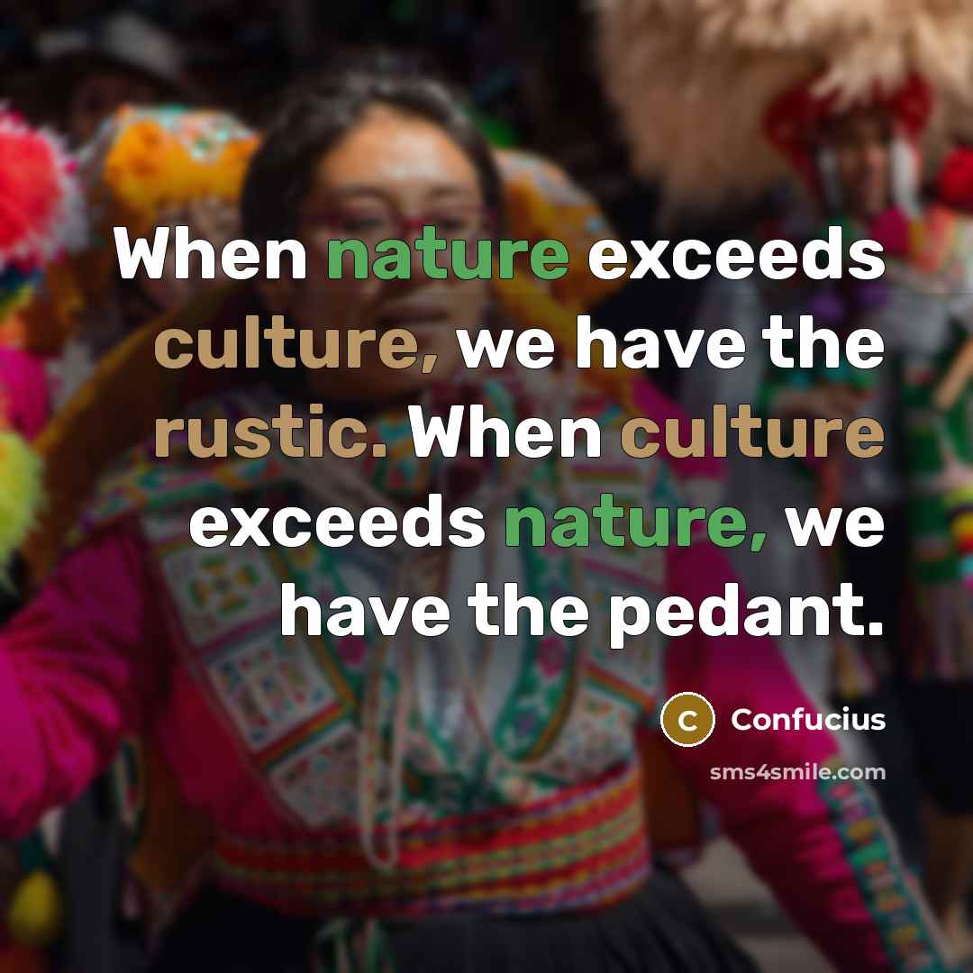 “When nature exceeds culture, we have the rustic. When culture…” quote by Confucius
