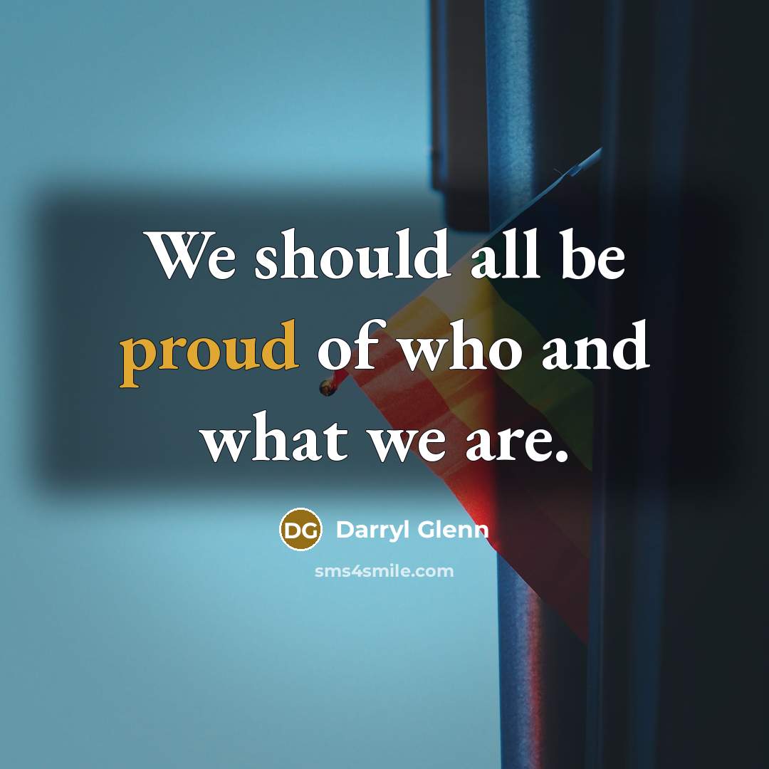 “We should all be proud of who and what we…” quote by Darryl Glenn