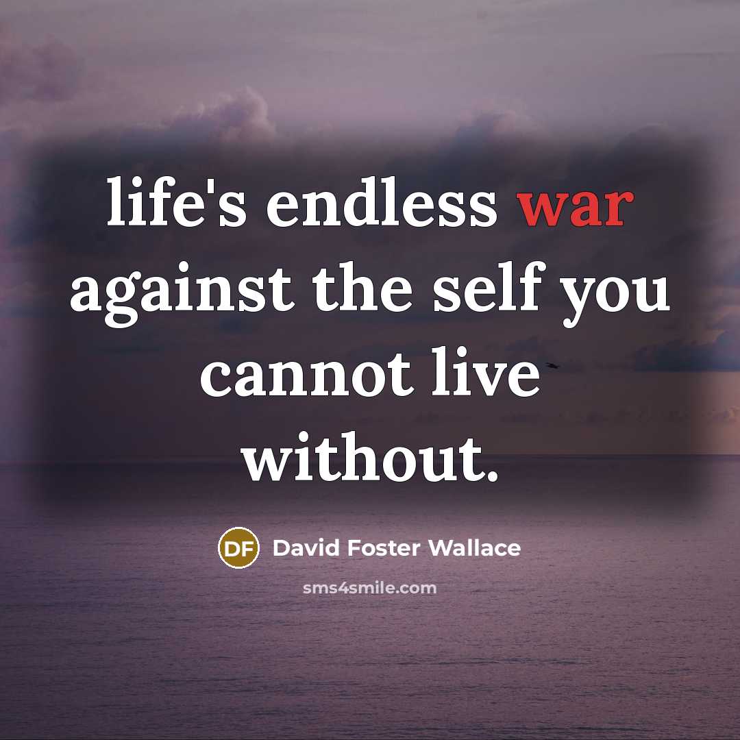 “life's endless war against the self you cannot live without.…” quote by David Foster Wallace