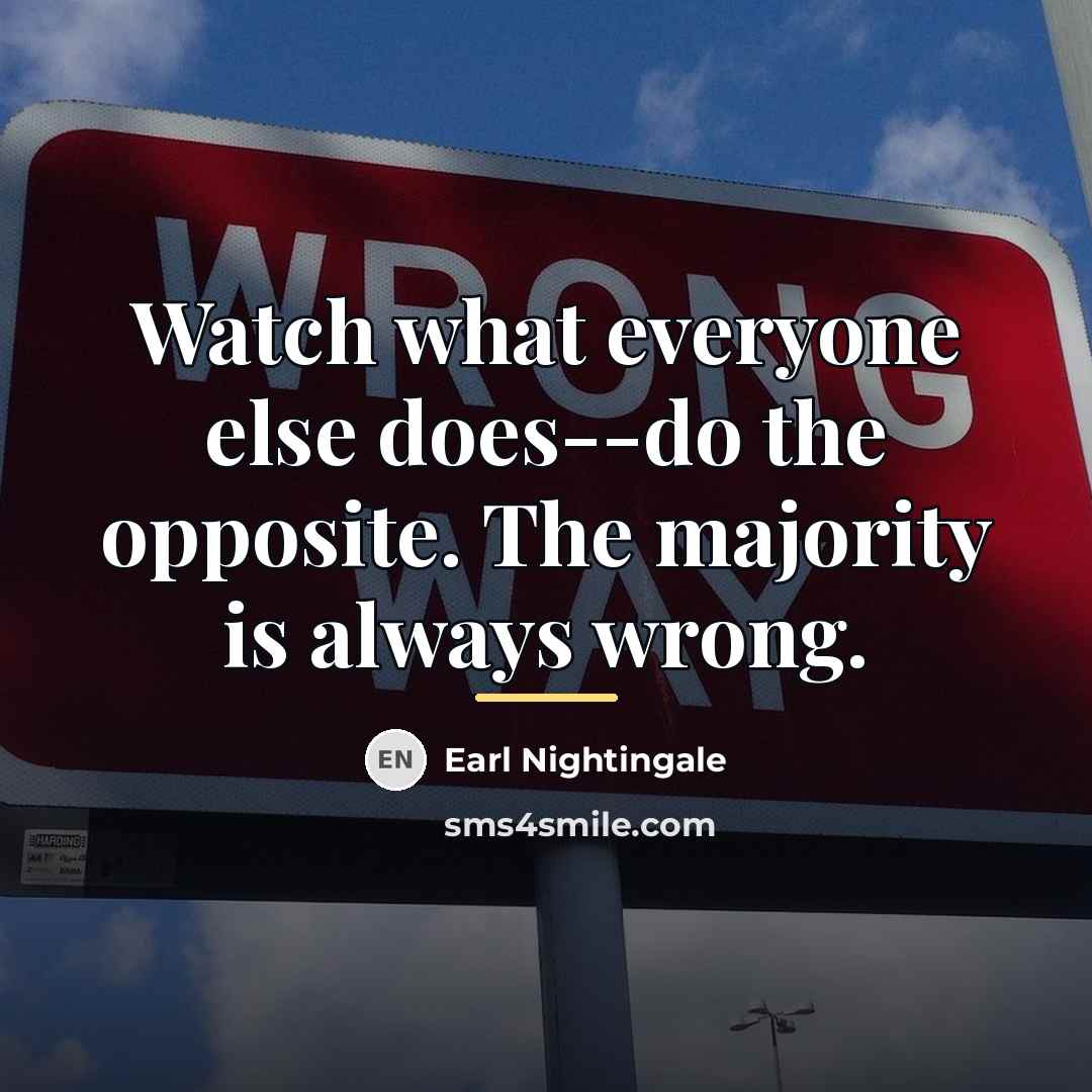 “Watch what everyone else does--do the opposite. The majority is…” quote by Earl Nightingale