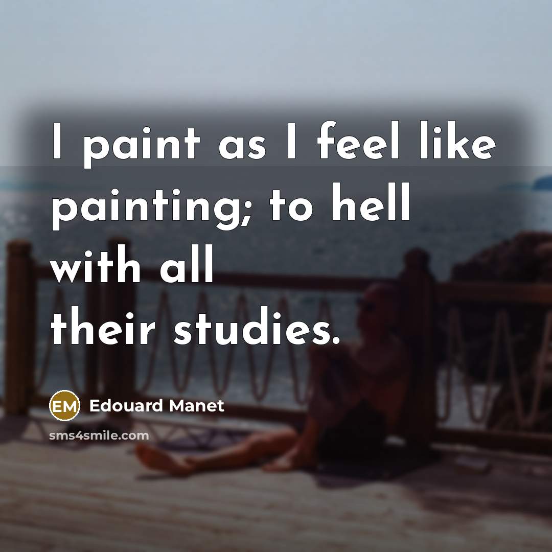 “I paint as I feel like painting; to hell with…” quote by Edouard Manet