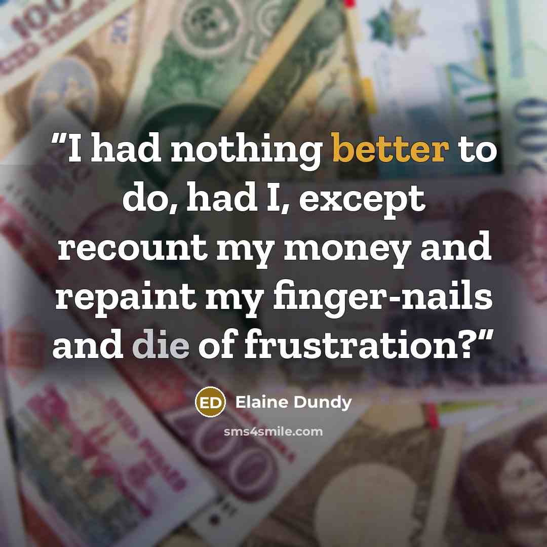 “I had nothing better to do, had I, except recount my money and repaint my finger-nails and die of frustration?” quote by Elaine Dundy