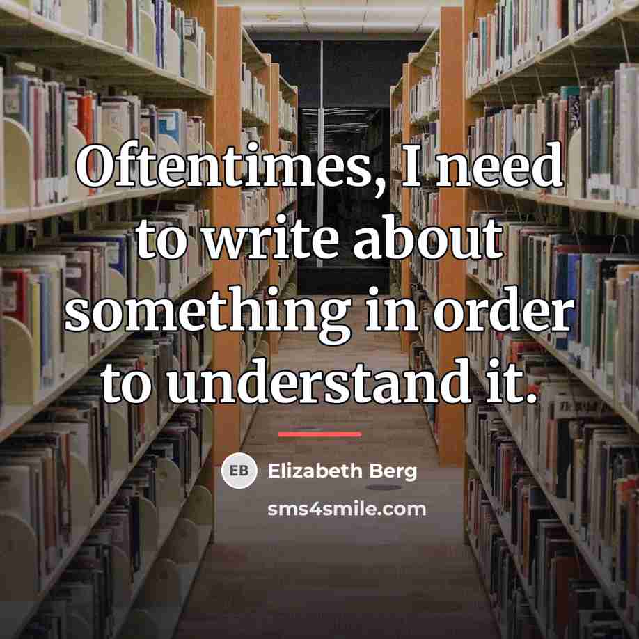 “Oftentimes, I need to write about something in order to…” quote by Elizabeth Berg