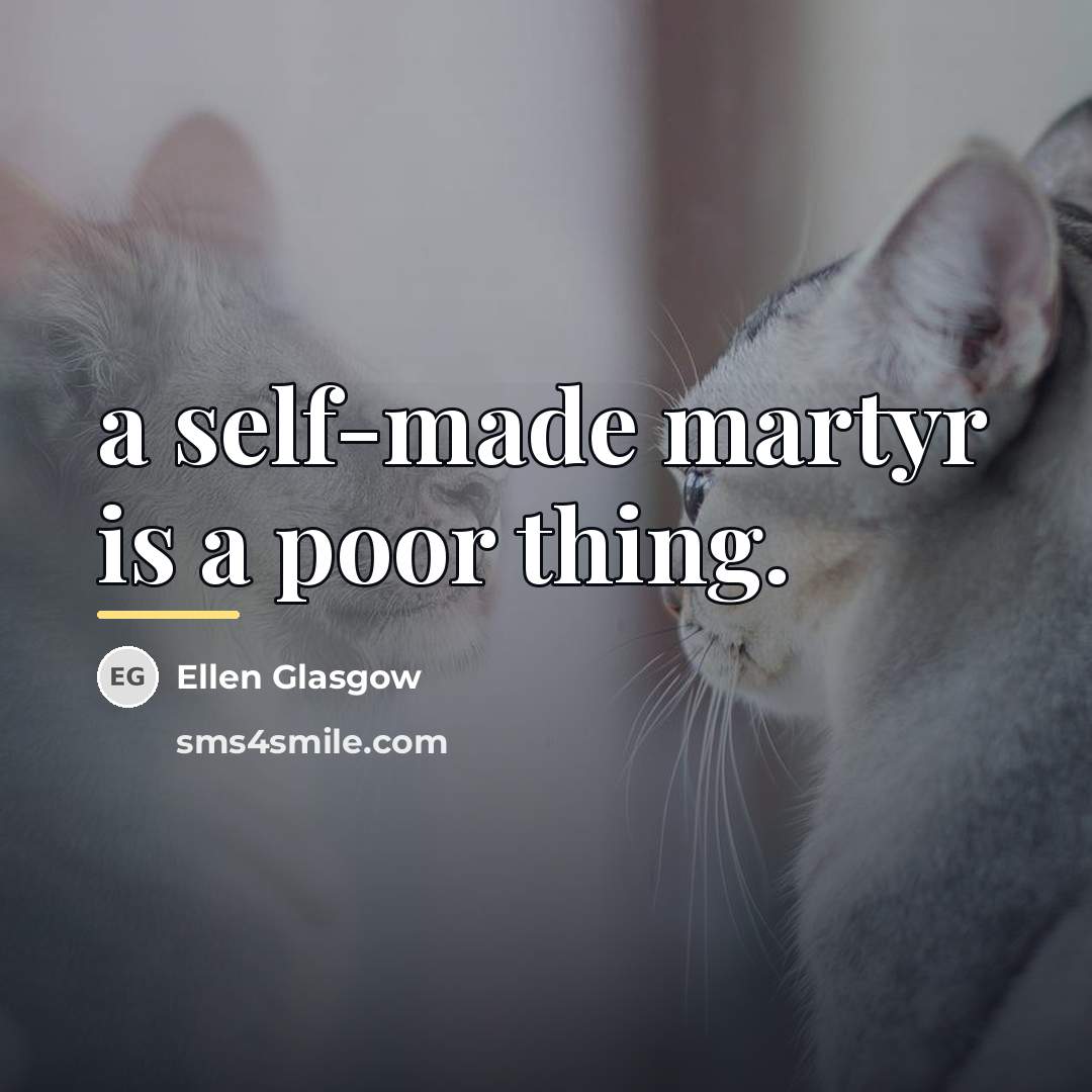“a self-made martyr is a poor thing.…” quote by Ellen Glasgow