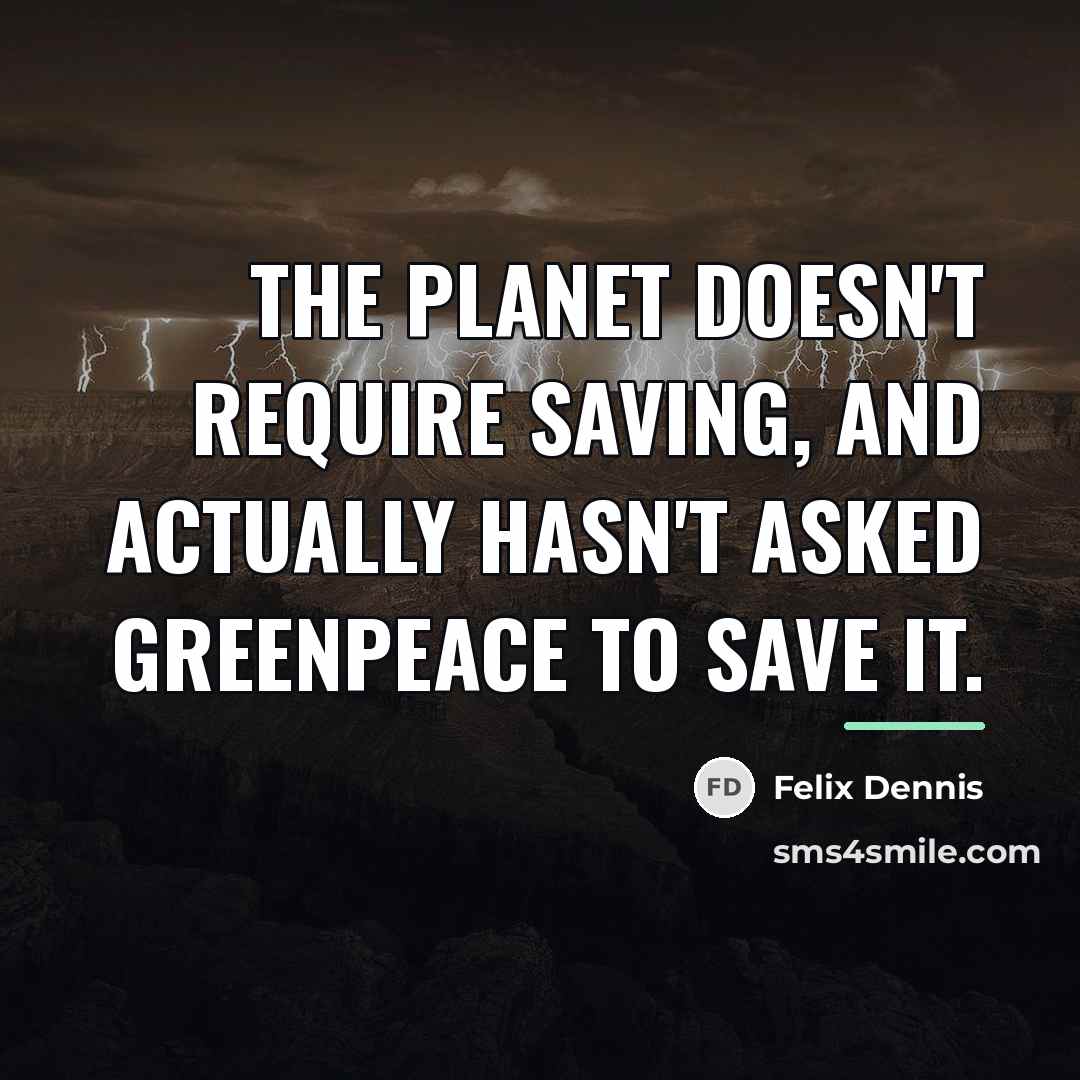 “The planet doesn't require saving, and actually hasn't asked Greenpeace…” quote by Felix Dennis