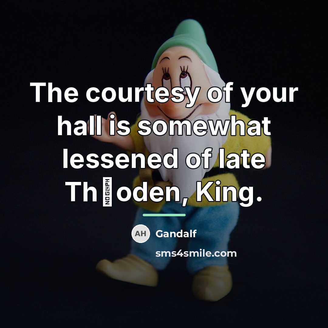 “The courtesy of your hall is somewhat lessened of late…” quote by Gandalf