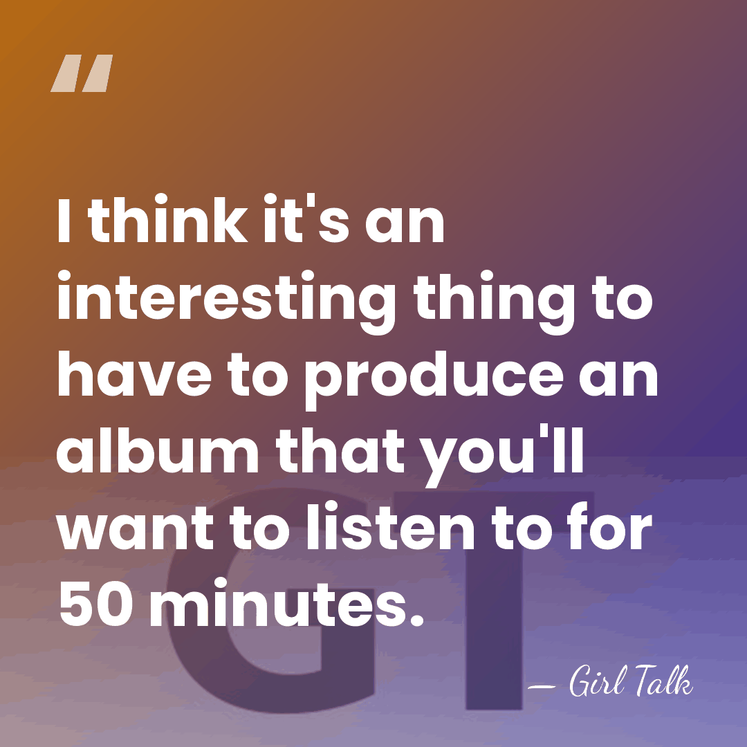 I think it's an interesting thing to have to produce an album&hellip; - Girl Talk