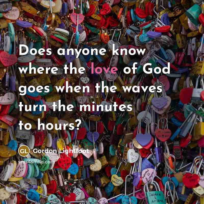 “Does anyone know where the love of God goes when…” quote by Gordon Lightfoot