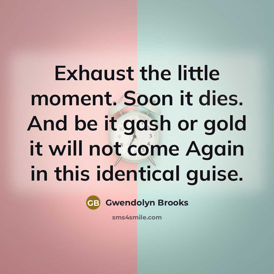 “Exhaust the little moment. Soon it dies. And be it…” quote by Gwendolyn Brooks