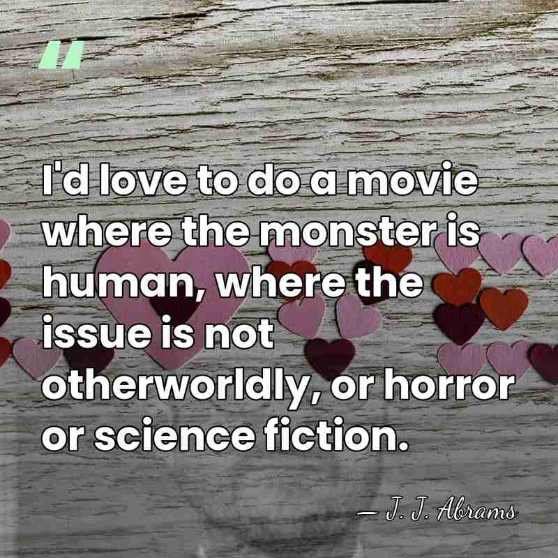 I'd love to do a movie where the monster is human, where&hellip; - J. J. Abrams