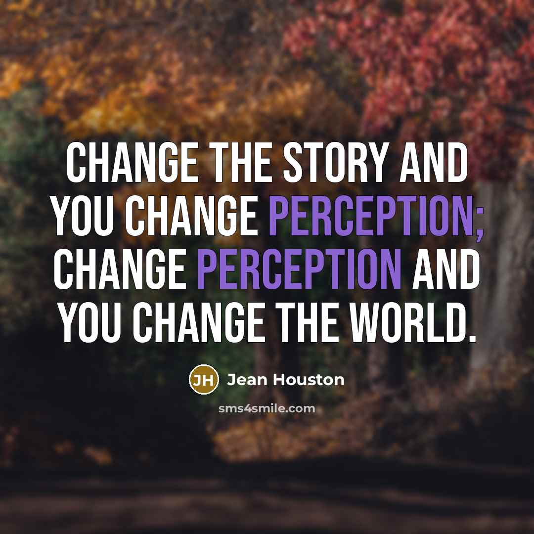“Change the story and you change perception; change perception and…” quote by Jean Houston