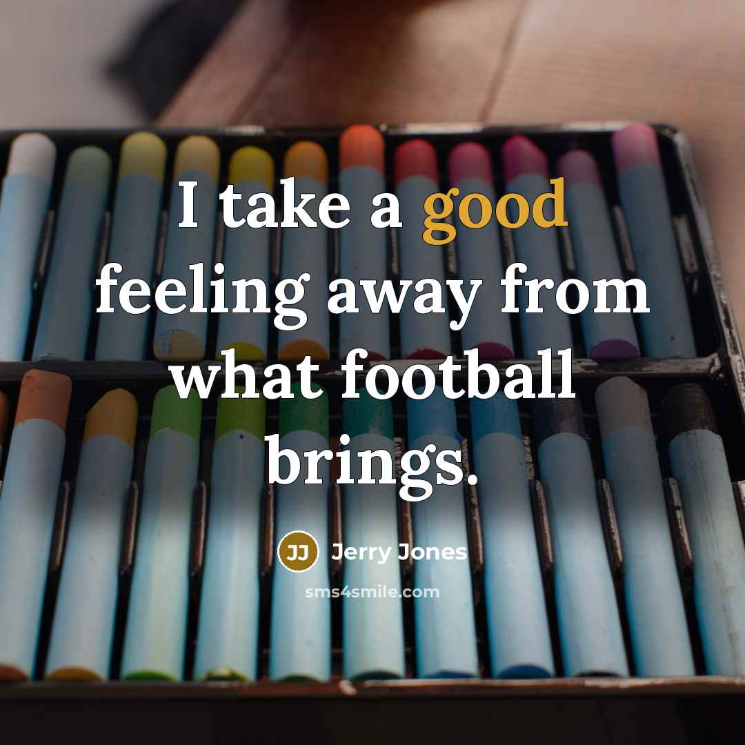 “I take a good feeling away from what football brings.…” quote by Jerry Jones