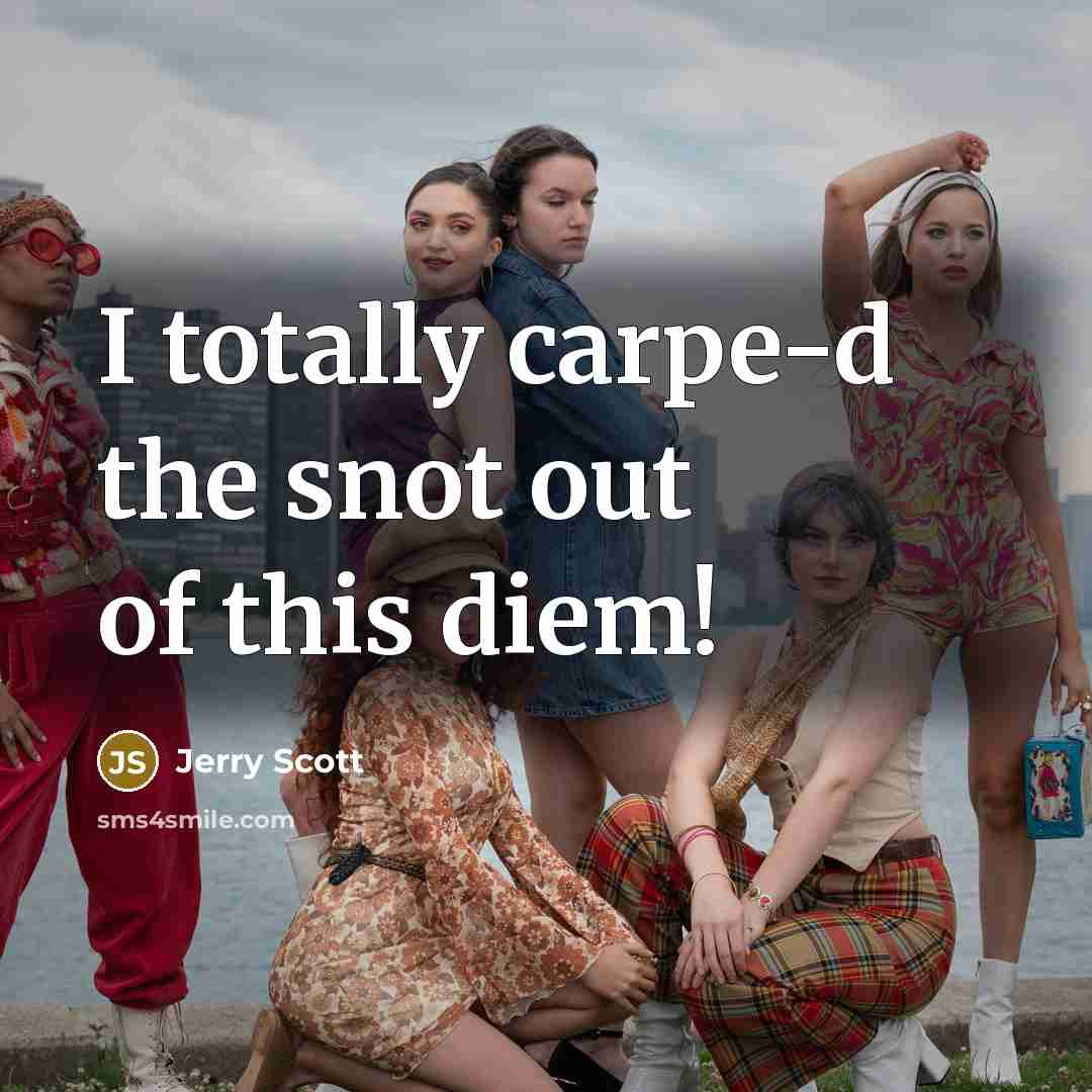“I totally carpe-d the snot out of this diem!…” quote by Jerry Scott