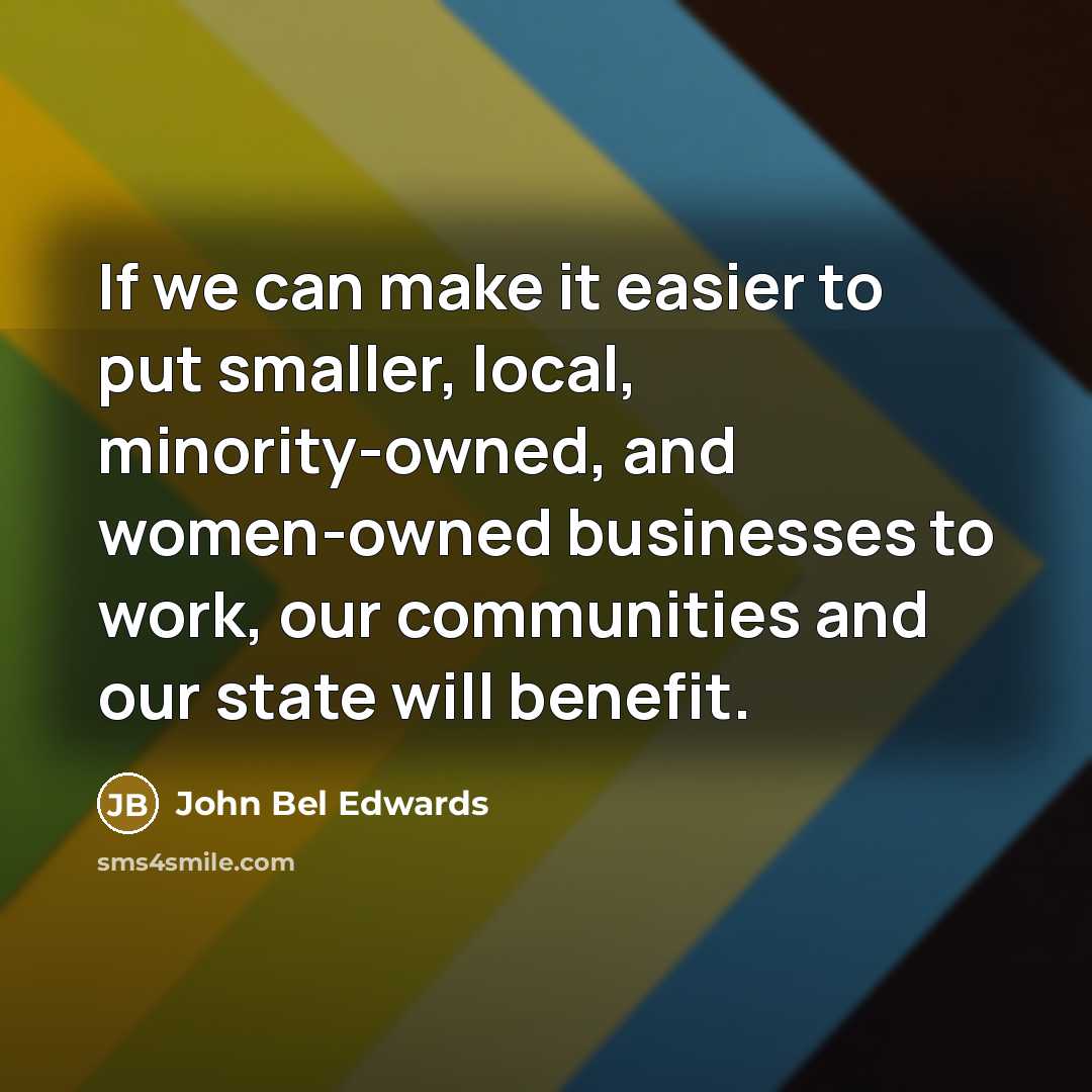 “If we can make it easier to put smaller, local,…” quote by John Bel Edwards