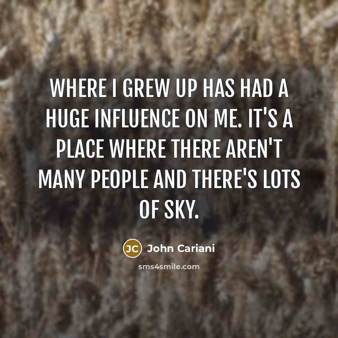 “Where I grew up has had a huge influence on…” quote by John Cariani