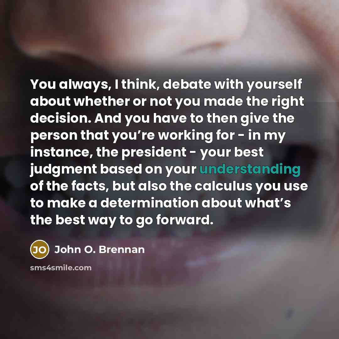 “You always, I think, debate with yourself about whether or…” quote by John O. Brennan