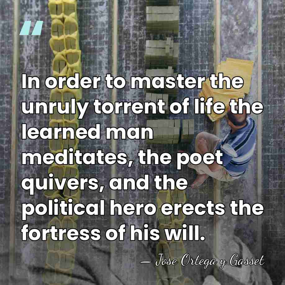 In order to master the unruly torrent of life the learned man&hellip; - Jose Ortega y Gasset