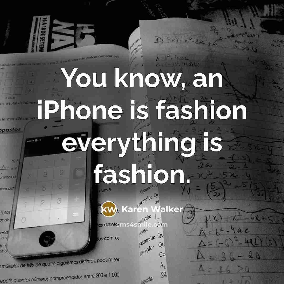 “You know, an iPhone is fashion everything is fashion.…” quote by Karen Walker