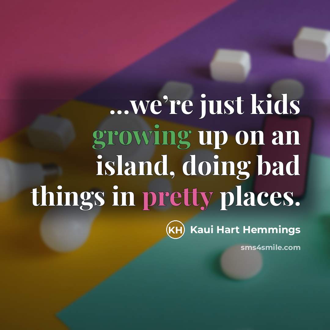 “...we’re just kids growing up on an island, doing bad…” quote by Kaui Hart Hemmings