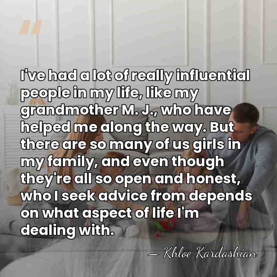 I've had a lot of really influential people in my life, like&hellip; - Khloe Kardashian