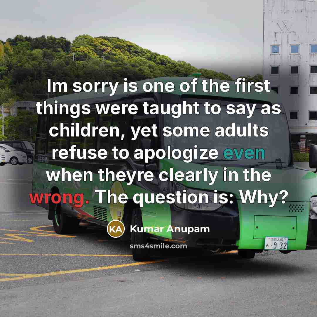 “Im sorry is one of the first things were taught…” quote by Kumar Anupam