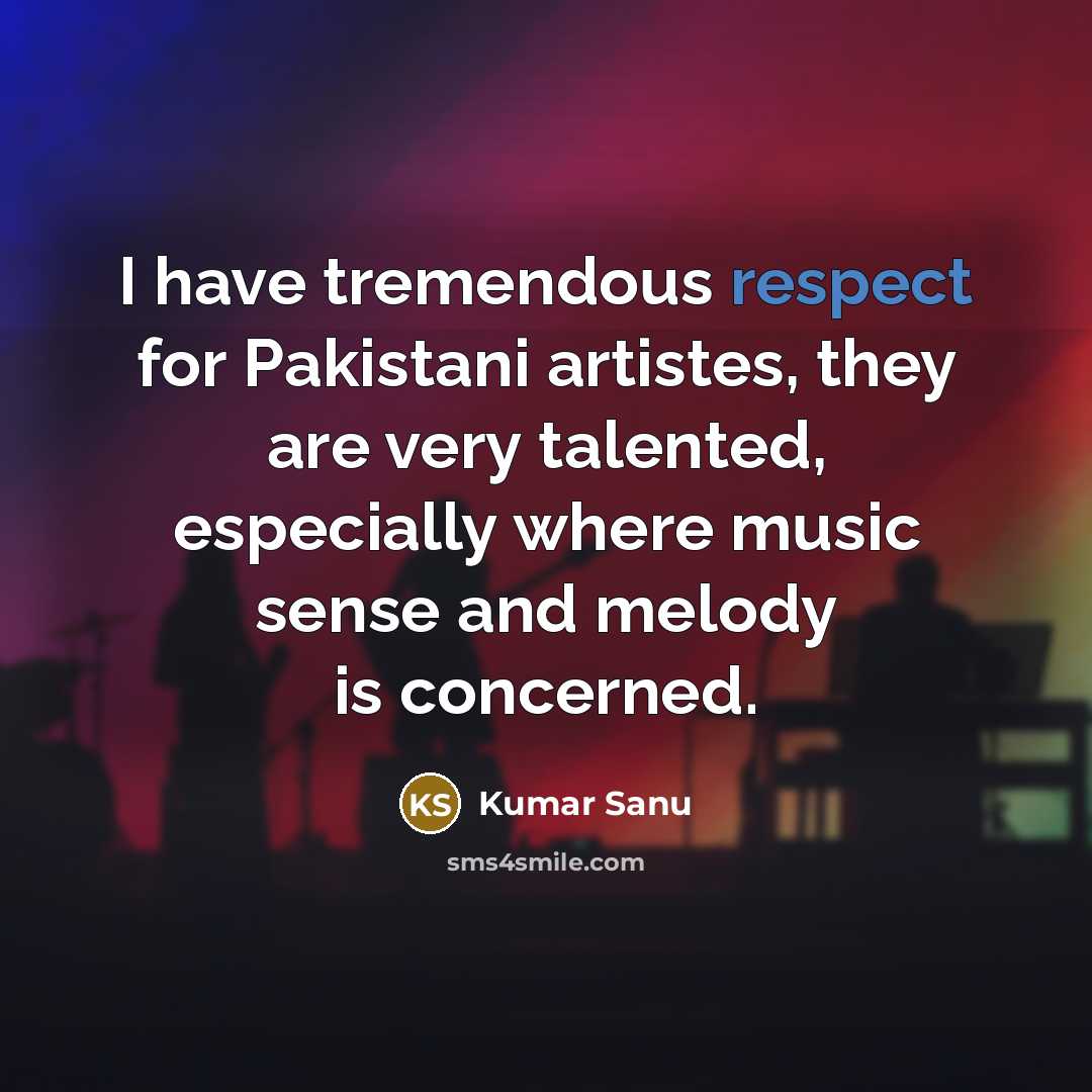 “I have tremendous respect for Pakistani artistes, they are very…” quote by Kumar Sanu