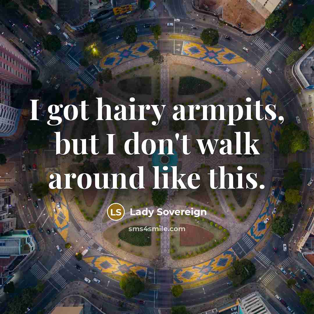 “I got hairy armpits, but I don't walk around like…” quote by Lady Sovereign
