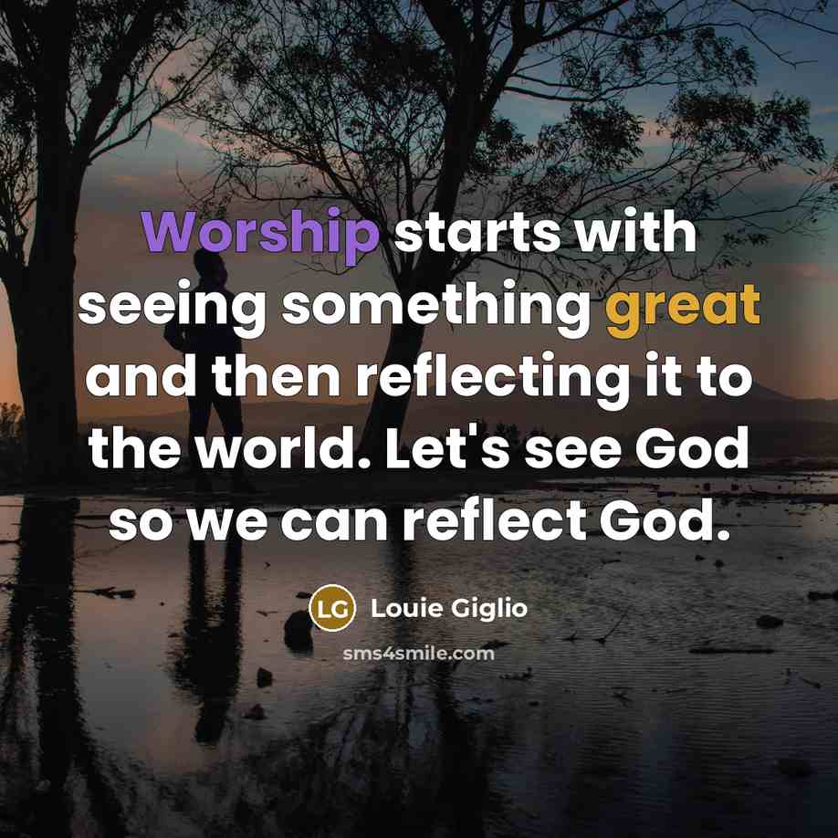“Worship starts with seeing something great and then reflecting it…” quote by Louie Giglio