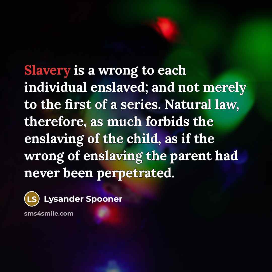 “Slavery is a wrong to each individual enslaved; and not…” quote by Lysander Spooner