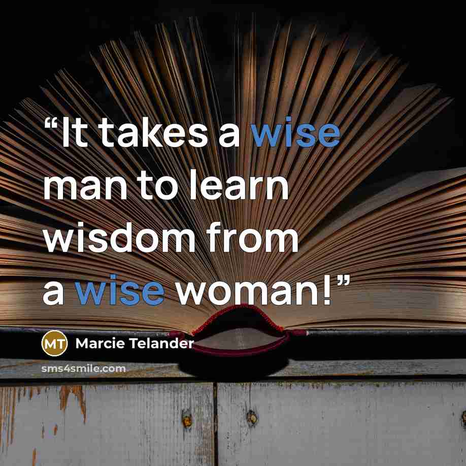 “It takes a wise man to learn wisdom from a wise woman!” quote by Marcie Telander