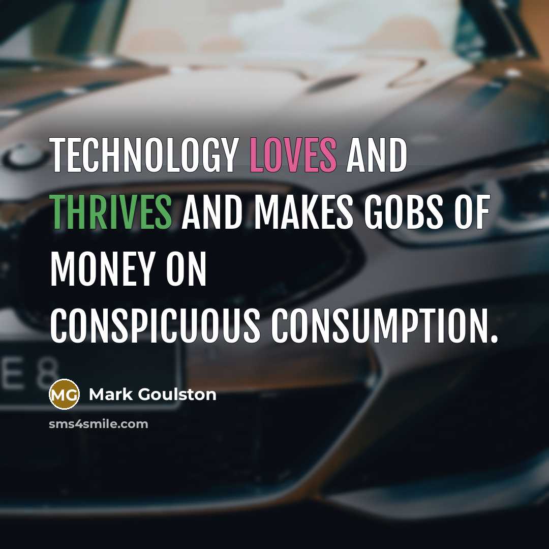 “Technology loves and thrives and makes gobs of money on conspicuous consumption.” quote by Mark Goulston