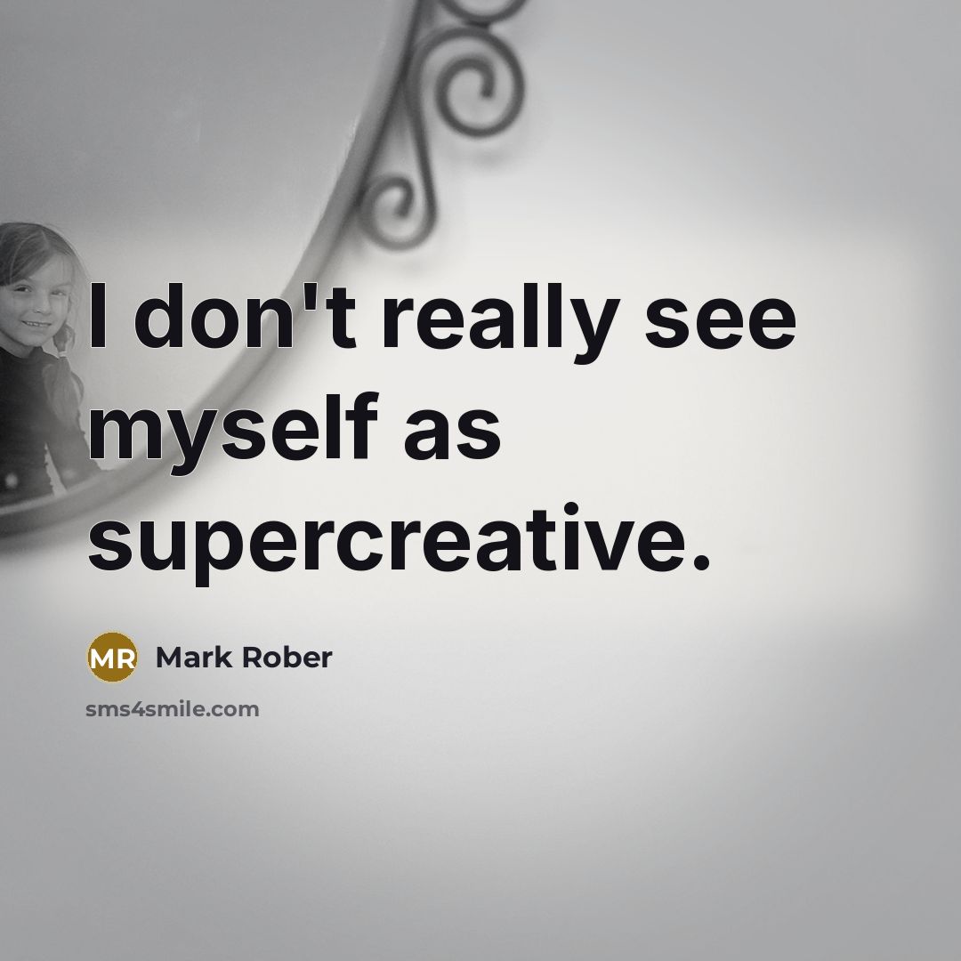 “I don't really see myself as supercreative.…” quote by Mark Rober