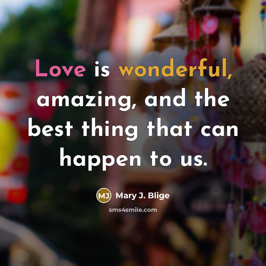 “Love is wonderful, amazing, and the best thing that can happen to us.” quote by Mary J. Blige