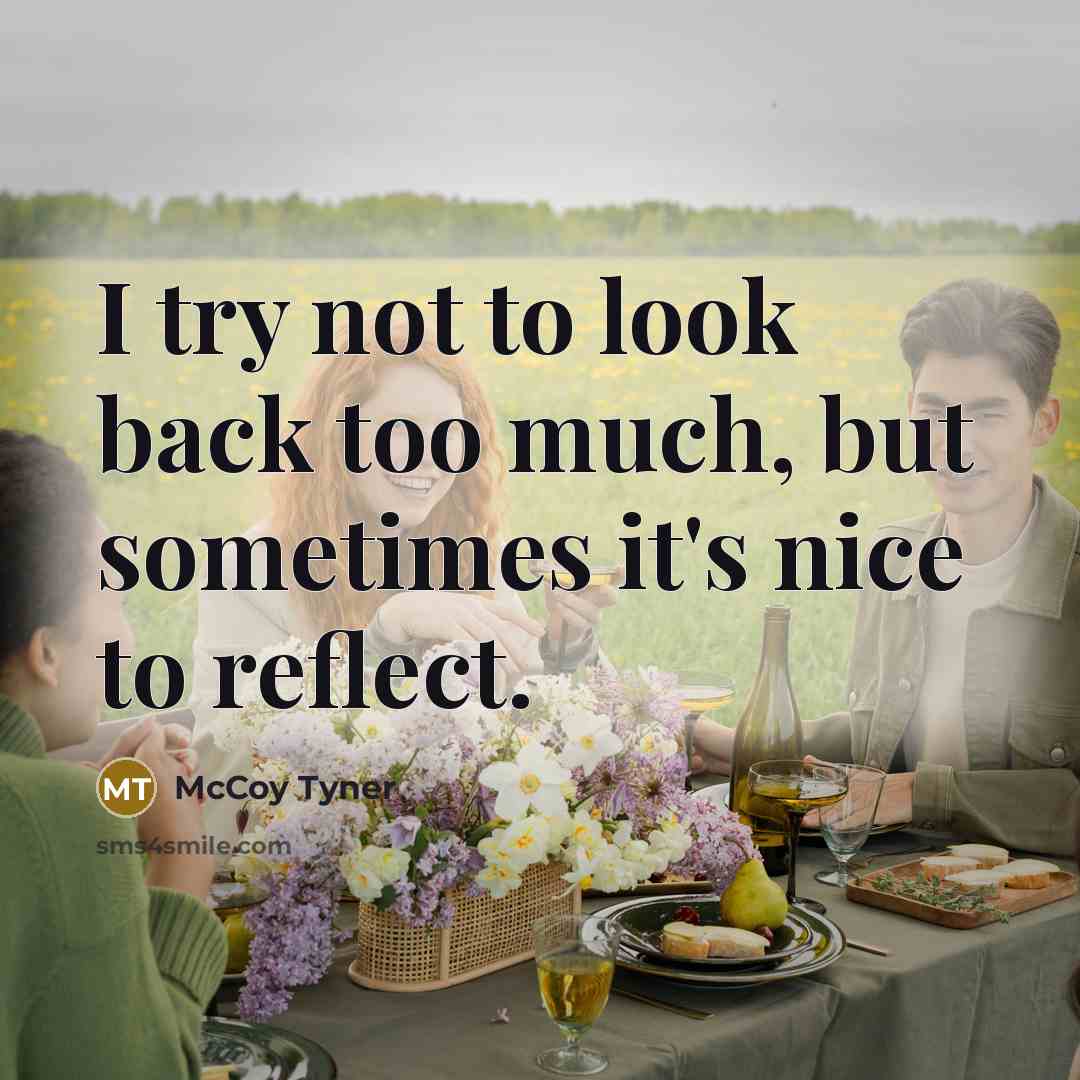 “I try not to look back too much, but sometimes…” quote by McCoy Tyner