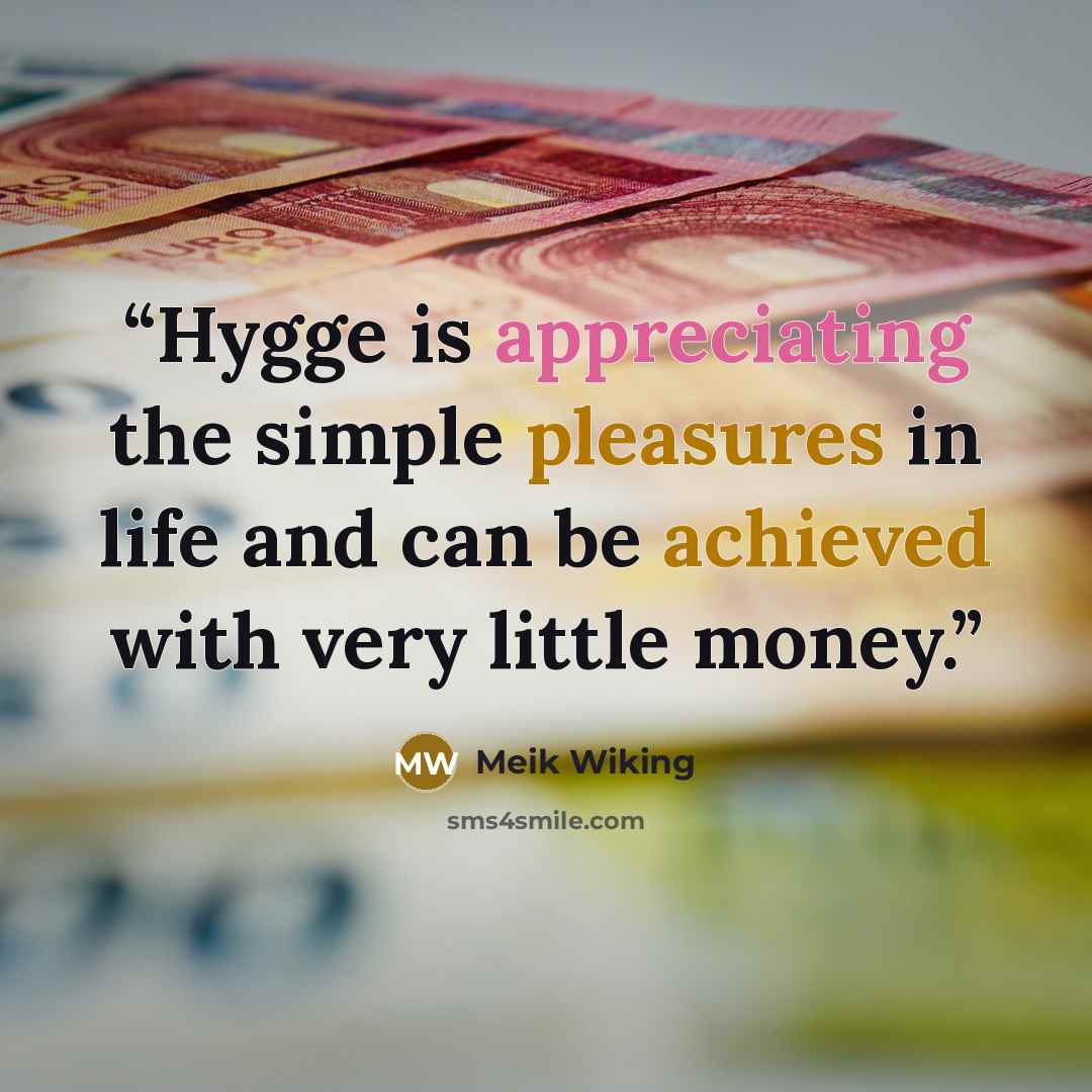 “Hygge is appreciating the simple pleasures in life and can be achieved with very little money.” quote by Meik Wiking
