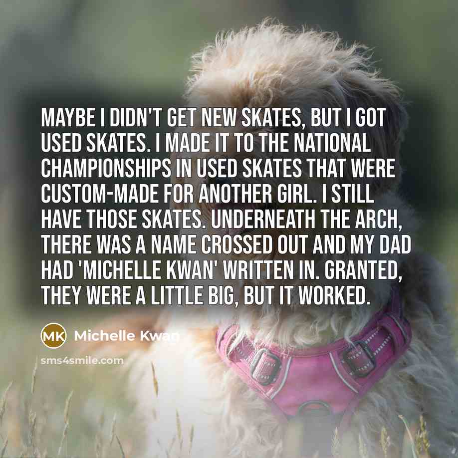 “Maybe I didn't get new skates, but I got used…” quote by Michelle Kwan
