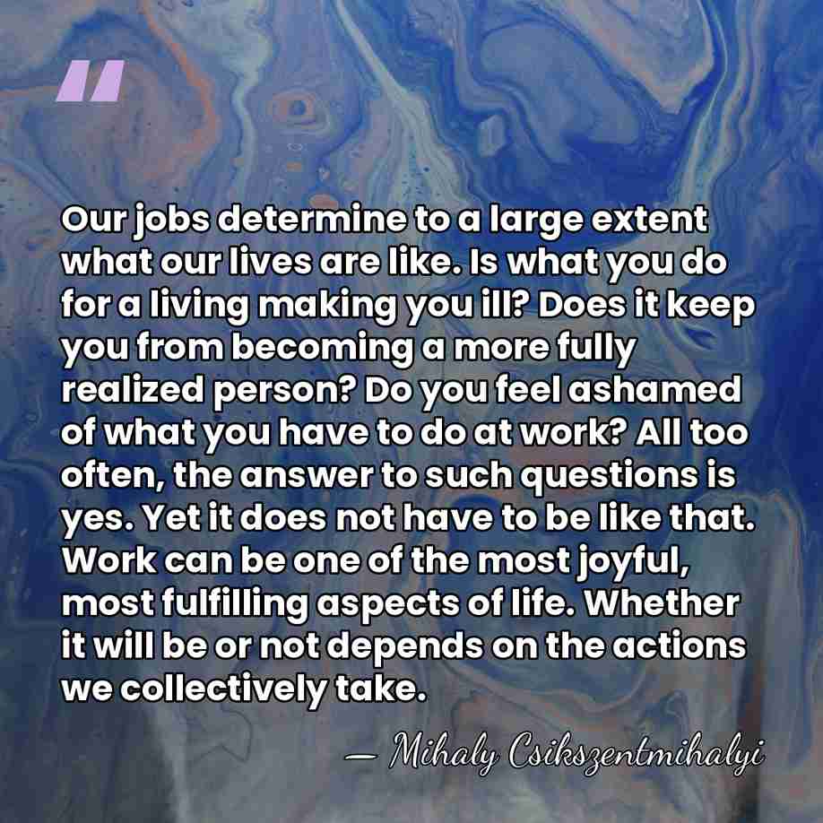 Our jobs determine to a large extent what our lives are like.&hellip; - Mihaly Csikszentmihalyi