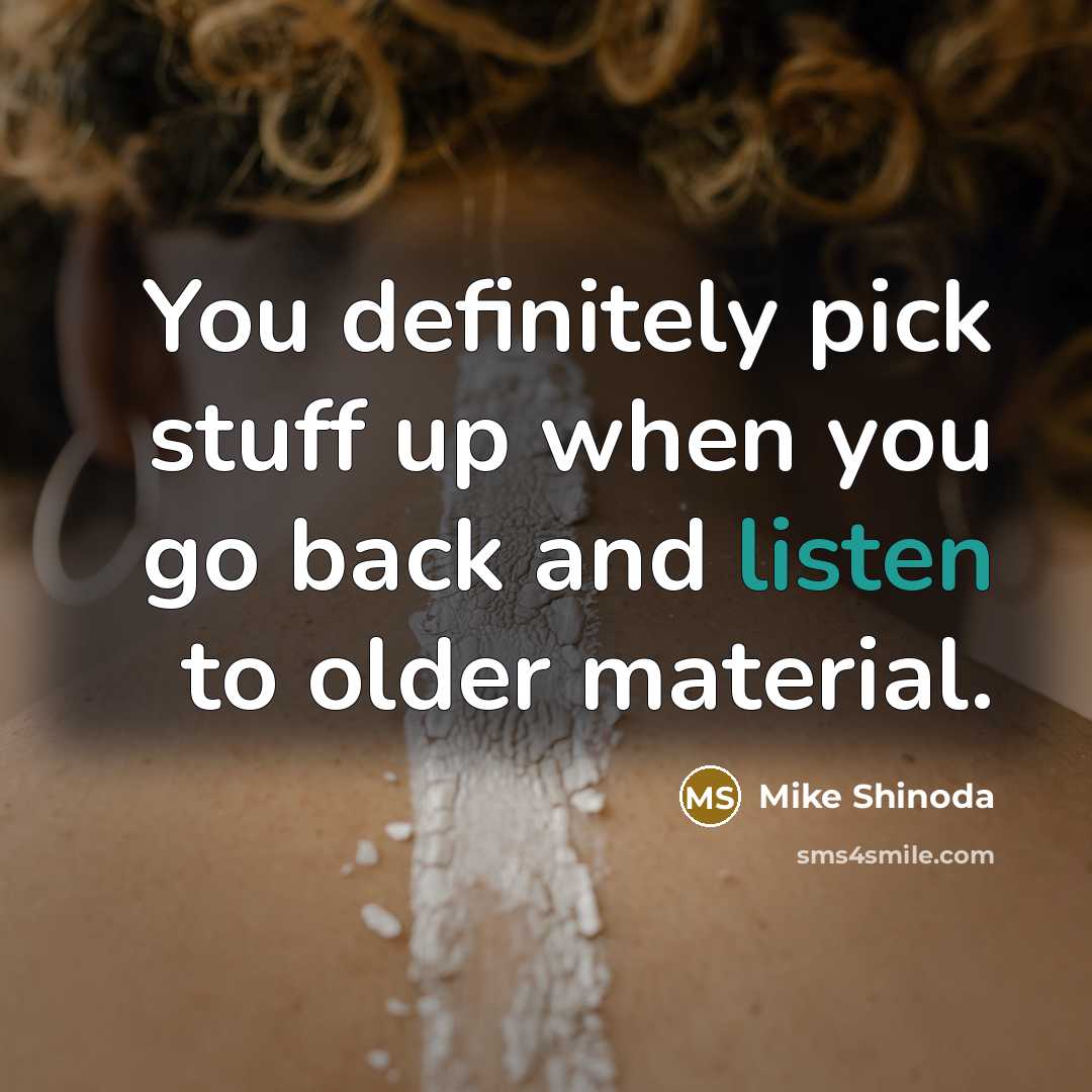 “You definitely pick stuff up when you go back and…” quote by Mike Shinoda